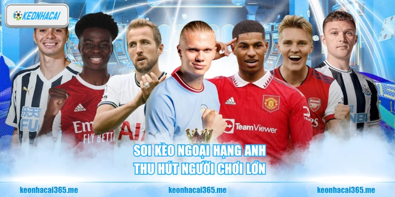 Soi kèo Ngoại Hạng Anh thu hút người chơi lớn